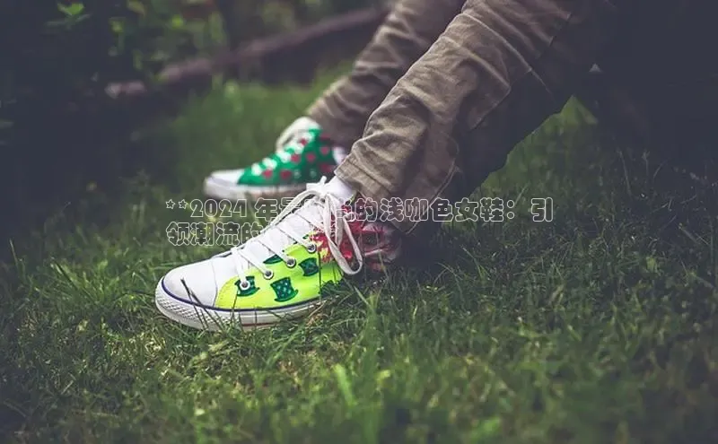 意昂2代理百度游戏**2024 年最时尚的浅咖色女鞋：引
领潮流的指南**