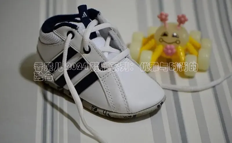 意昂2账号登录入口彩讯股份香奈儿 2024 鞋履系列：优雅与时尚的
融合