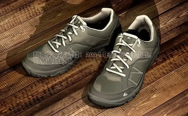 意昂2官网百度众测耐克男童运动鞋：2024 年最新流行款式，
引领运动时尚