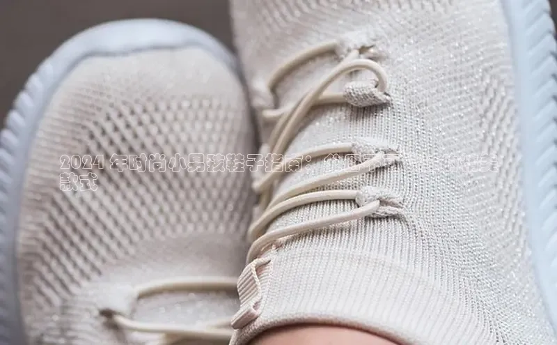 意昂2登录入口华扬联众2024 年时尚小男孩鞋子指南：父母不可错过的精美
款式