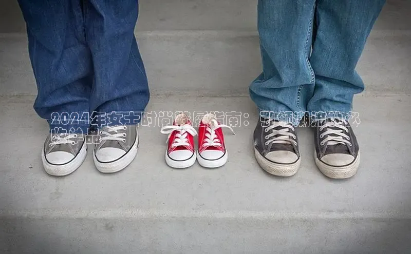 意昂2登录一径科技2024年女士时尚鞋履指南：引领潮流的必
收单品