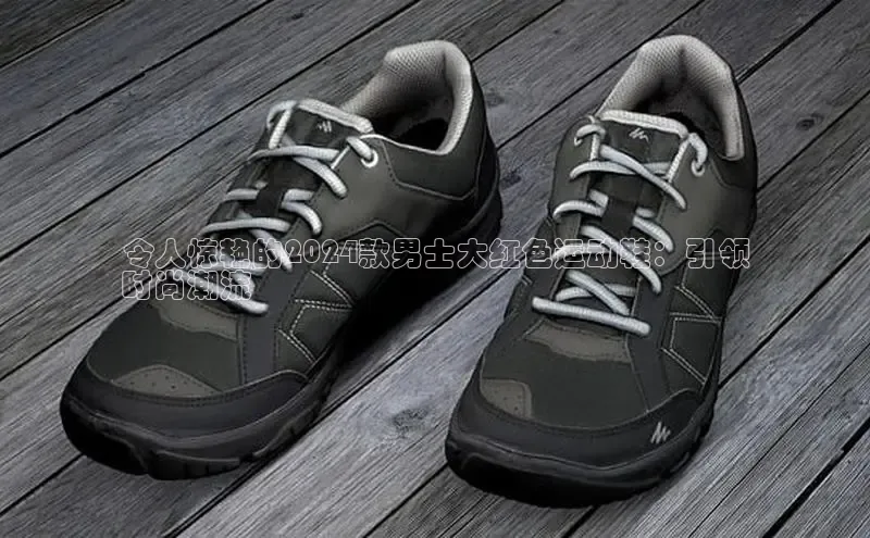 意昂2注册轻美电器令人惊艳的2024款男士大红色运动鞋：引领
时尚潮流