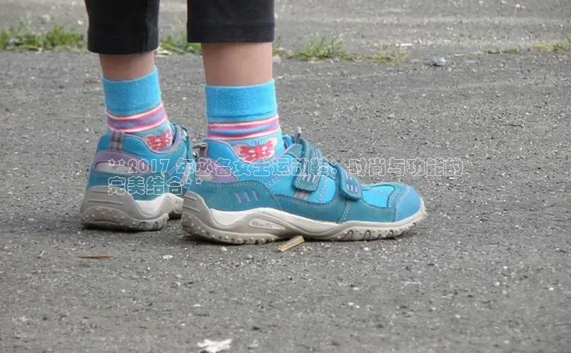 意昂2开户百度移动开放平台**2017 年必备女士运动鞋：时尚与功能的
完美结合**