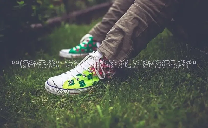 意昂2开户每日互动**畅滑无忧：专为女性设计的最佳滑板运动鞋**