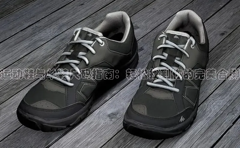 意昂2官网百度手机卫士运动鞋与单鞋尺码指南：轻松找到你的完美合脚