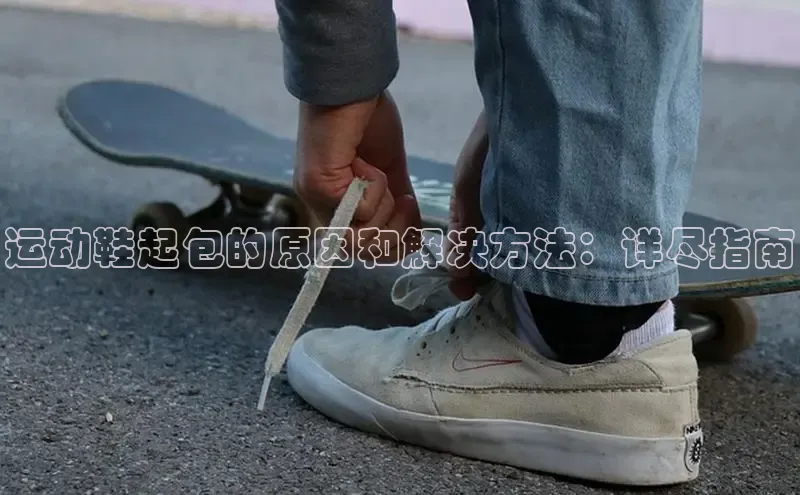 意昂2账号登录入口中海达运动鞋起包的原因和解决方法：详尽指南