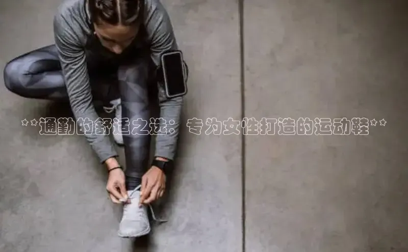 意昂2登录阿里尔公司**通勤的舒适之选：专为女性打造的运动鞋**