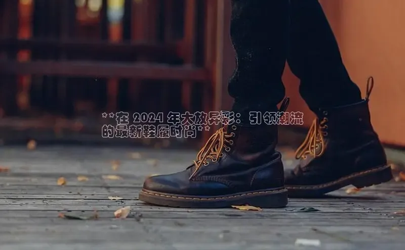 意昂2注册百度安全社区**在 2024 年大放异彩：引领潮流
的最新鞋履时尚**