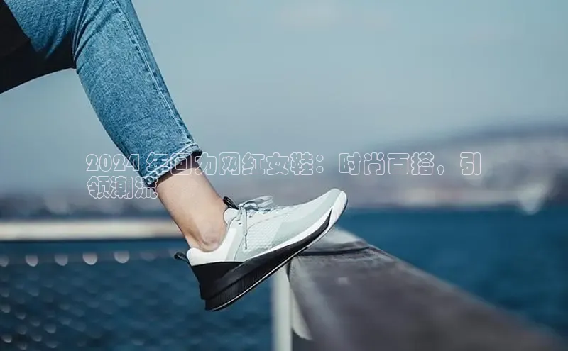 意昂2登录极氪智能科技2024 年回力网红女鞋：时尚百搭，引
领潮流