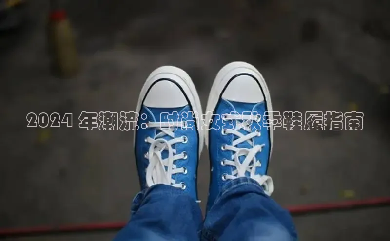 意昂2登录地址梯哥哥科技2024 年潮流：时尚女式秋季鞋履指南