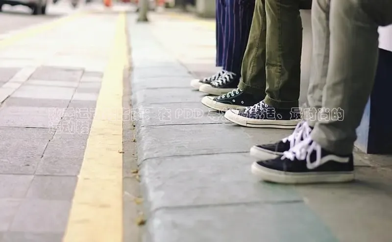 意昂2登录百度智能门户秋季运动鞋指南：在 PDD 寻找最舒适、最时尚的
运动鞋