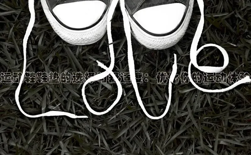 意昂2登录赛富乐斯运动鞋鞋垫的选择与舒适度：优化你的运动体验