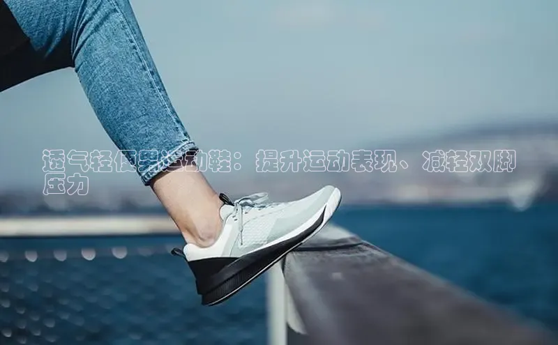 意昂2体育官方网站京东透气轻便男运动鞋：提升运动表现、减轻双脚
压力