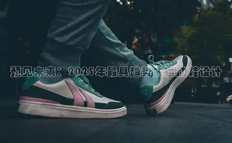 预见未来：2025年最具趋势的运动鞋设计