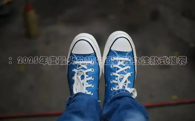 ：2025年度最火的初中运动鞋女性款式推荐