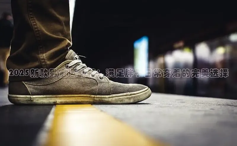 2025新款男宝运动鞋：满足胖子日常穿着的完美选择