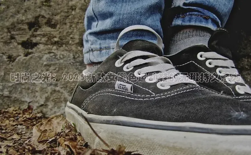 时尚之光：2025新款女黑色运动鞋的无瑕持久魅力