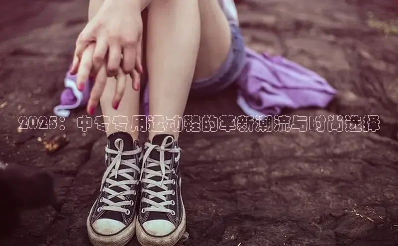 2025：中专专用运动鞋的革新潮流与时尚选择