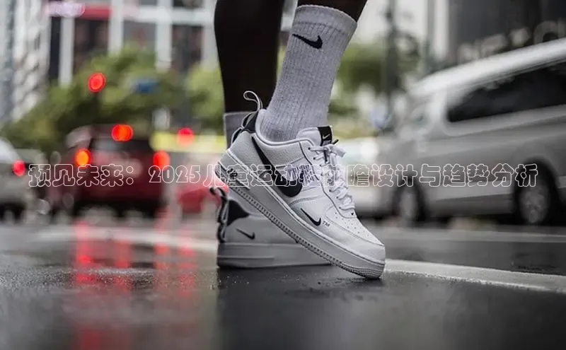 预见未来：2025儿童运动鞋前瞻设计与趋势分析